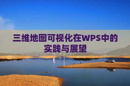 三维地图可视化在WPS中的实践与展望